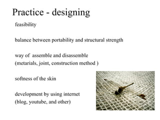 Practice - designing
feasibility

balance between portability and structural strength

way of assemble and disassemble
(metarials, joint, construction method )

softness of the skin

development by using internet
(blog, youtube, and other)
 