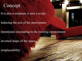 Concept
It is also a sculpture is also a script.

inducing the acts of the participants

Intentional misreading to the existing environment

inverted shape of the space

irreplaceability
 