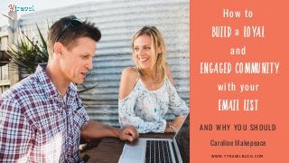 w w w . y t r a v e l b l o g . c o m
How to
build a loyal
and
engaged community
with your
email LIST
W W W . Y T R A V E L B L O G . C O M
AND WHY YOU SHOULD
Caroline Makepeace
 