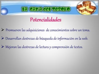  Promueven las adquisiciones de conocimientos sobre un tema.
 Desarrollan destrezas de búsqueda de información en la web.
 Mejoran las destrezas de lectura y comprensión de textos.
 