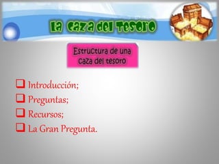  Introducción;
 Preguntas;
 Recursos;
 La Gran Pregunta.
 