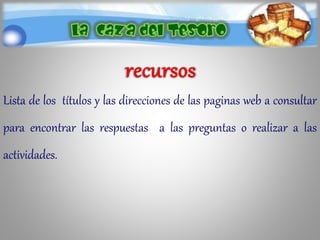Lista de los títulos y las direcciones de las paginas web a consultar
para encontrar las respuestas a las preguntas o realizar a las
actividades.
 