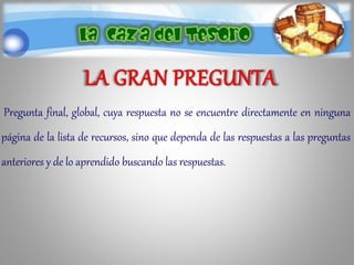 Pregunta final, global, cuya respuesta no se encuentre directamente en ninguna
página de la lista de recursos, sino que dependa de las respuestas a las preguntas
anteriores y de lo aprendido buscando las respuestas.
 
