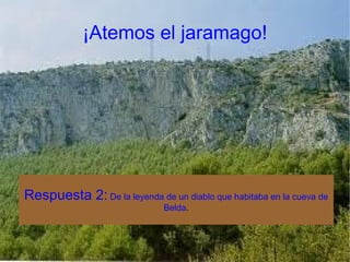 ¡Atemos el jaramago! Respuesta 2:  De la leyenda de un diablo que habitaba en la cueva de Belda . 