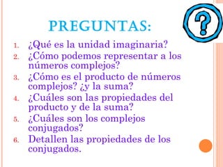 PREGUNTAS:
1.   ¿Qué es la unidad imaginaria?
2.   ¿Cómo podemos representar a los
     números complejos?
3.   ¿Cómo es e...