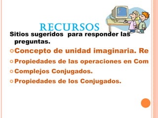 RECURSOS
Sitios sugeridos para responder las
 preguntas.
 Concepto    de unidad imaginaria. Repre
 Propiedades   de las ...