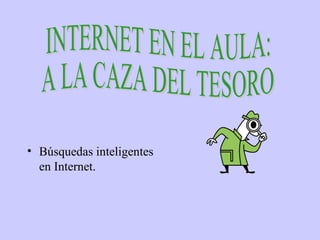 • Búsquedas inteligentes
en Internet.
 