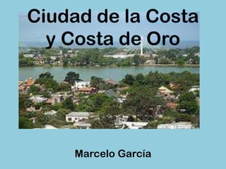 Ciudad de la Costa
  y Costa de Oro




    Marcelo García
 