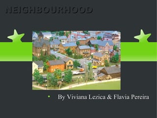 NEIGHBOURHOOD




      
          By Viviana Lezica & Flavia Pereira
 