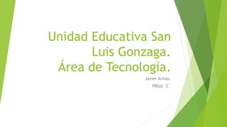 Unidad Educativa San
Luis Gonzaga.
Área de Tecnología.
Javier Armas.
PBGU `C`
 
