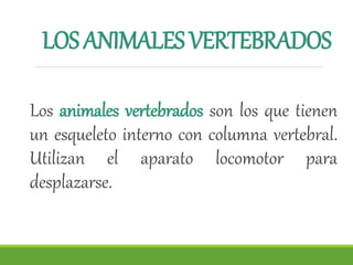 LOSANIMALESVERTEBRADOS
Los animales vertebrados son los que tienen
un esqueleto interno con columna vertebral.
Utilizan el aparato locomotor para
desplazarse.
 