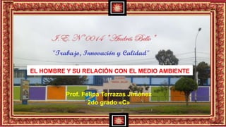 EL HOMBRE Y SU RELACIÒN CON EL MEDIO AMBIENTE
Prof. Felipa Terrazas Jiménez
2do grado «C»
 