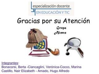 Gracias por su Atención
Integrantes:
Bonacorsi, Berta -Ciancaglini, Verónica-Cocco, Marina
Castillo, Nair Elizabeth - Amado, Hugo Alfredo
 