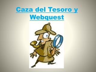 Caza del Tesoro y
Webquest
 