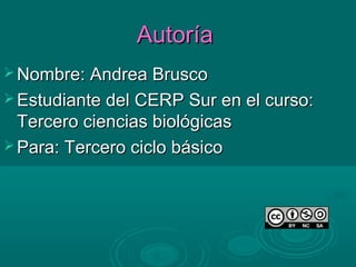 Autoría
 Nombre: Andrea Brusco
 Estudiante del CERP Sur en el curso:
  Tercero ciencias biológicas
 Para: Tercero ciclo básico
 