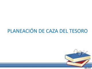 PLANEACIÓN DE CAZA DEL TESORO
 