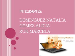 INTEGRANTES:
DOMINGUEZ,NATALIA
GÓMEZ,ALICIA
ZUK,MARCELA
 