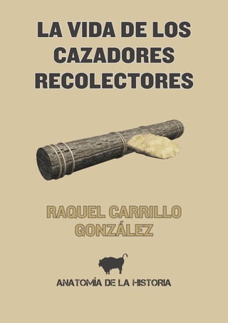 LA VIDA DE LOS
 CAZADORES
RECOLECTORES




 RAQUEL CARRILLO
    GONZÁLEZ

  ANATOMÍA DE LA HISTORIA
 