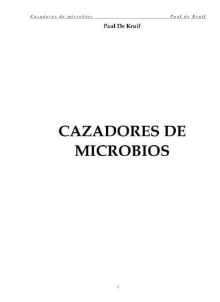 C a z a d o r e s d e m i c r o b i o s P a u l d e K r u i f
1
Paul De Kruif
CAZADORES DE
MICROBIOS
 