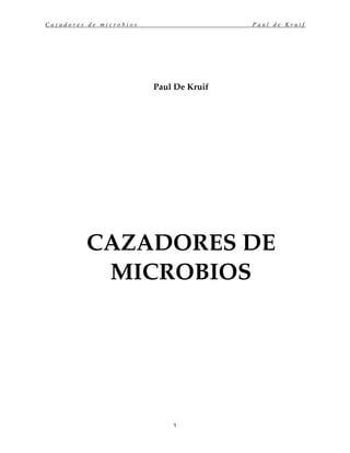 Cazadores de microbios                   Paul de Kruif




                         Paul De Kruif




         CAZADORES DE
          MICROBIOS




                             1
 