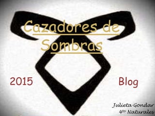 Cazadores de
Sombras
Julieta Gondar
4to Naturales
2015 Blog
 