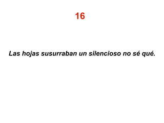 16
Las hojas susurraban un silencioso no sé qué.
 