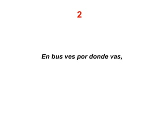 2
En bus ves por donde vas,
 
