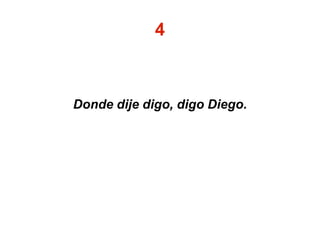 4
Donde dije digo, digo Diego.
 