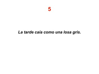 5
La tarde caía como una losa gris.
 