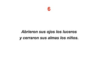 6
Abrieron sus ojos los luceros
y cerraron sus almas los niños.
 