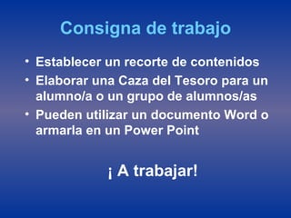 Consigna de trabajo Establecer un recorte de contenidos Elaborar una Caza del Tesoro para un alumno/a o un grupo de alumnos/as Pueden utilizar un documento Word o armarla en un Power Point ¡ A trabajar! 