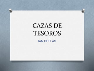CAZAS DE
TESOROS
IAN PULLAS
 