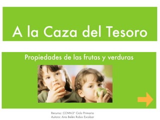 A la Caza del Tesoro
 Propiedades de las frutas y verduras




         Recurso: CCNN-3º Ciclo Primaria
         Autora: Ana Belén Rubio Escobar
 