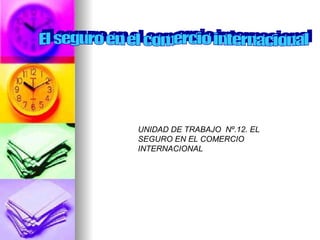 INICIACIÓN. UNIDAD DE TRABAJO  Nº.12. EL SEGURO EN EL COMERCIO INTERNACIONAL El seguro en el comercio internacional 