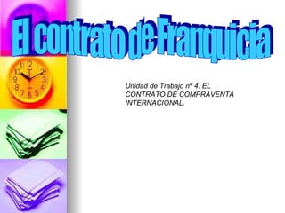 INICIACIÓN. El contrato de Franquicia  Unidad de Trabajo nº 4. EL CONTRATO DE COMPRAVENTA INTERNACIONAL. 