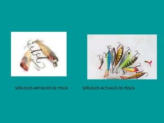 SEÑUELOS ANTIGUOS DE PESCA

SEÑUELOS ACTUALES DE PESCA

 