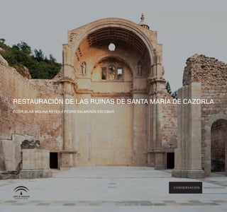 RestauRación de las Ruinas de santa MaRía de cazoRla
cooR. Blas Molina Reyes y PedRo salMeRón escoBaR




                                                   C O N S E R VAC I Ó N   M O N O G R AFÍAS
 