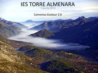 IES TORRE ALMENARA
       Cazorla 2012

    Comenius Ecotour 2.0
 