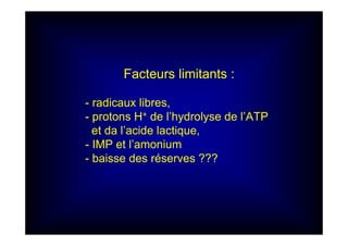 Facteurs limitants :
- radicaux libres,
- protons H+ de l’hydrolyse de l’ATP
et da l’acide lactique,
- IMP et l’amonium
- baisse des réserves ???
 