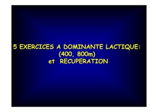 5 EXERCICES A DOMINANTE LACTIQUE:
(400, 800m)
et RECUPERATION
 