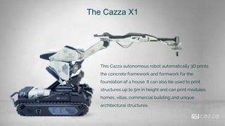 The Cazza X1
*Robots can be lifted to build structures higher than 5m or can build modules that will be assembled as pre-
...