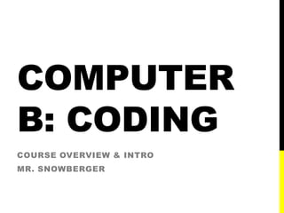 COMPUTER
B: CODING
COURSE OVERVIEW & INTRO
MR. SNOWBERGER
 