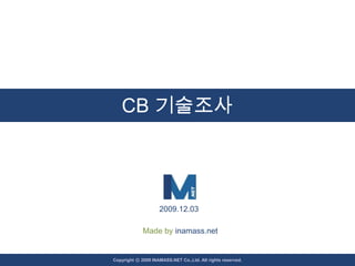 CB 기술조사 2009.12.03 Made by inamass.net Copyright ⓒ 2009 INAMASS.NET Co.,Ltd. All rights reserved.  