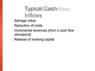 Salvage value
Reduction of costs
Incremental revenues (from a cash flow
standpoint)
Release of working capital
Typical Cash
Inflows
 