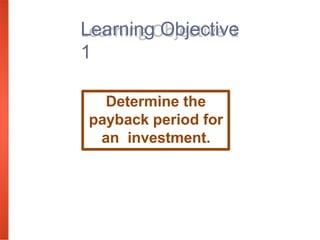 Learning Objective
1
Determine the
payback period for
an investment.
 