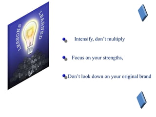 Intensify, don’t multiply
Focus on your strengths,
Don’t look down on your original brand
 