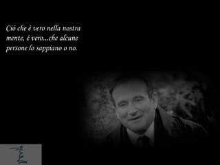 Ció che é vero nella nostra
mente, é vero...che alcune
persone lo sappiano o no.
 