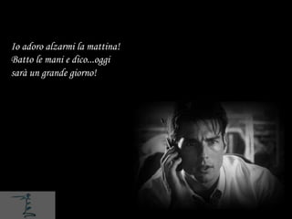 Io adoro alzarmi la mattina!
Batto le mani e dico...oggi
sarà un grande giorno!
 