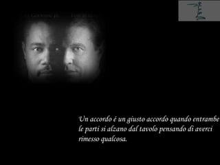 Un accordo é un giusto accordo quando entrambe
le parti si alzano dal tavolo pensando di averci
rimesso qualcosa.
 