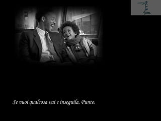 Se vuoi qualcosa vai e inseguila. Punto.
 